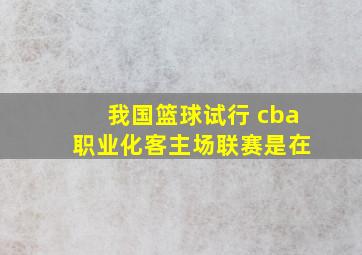 我国篮球试行 cba 职业化客主场联赛是在